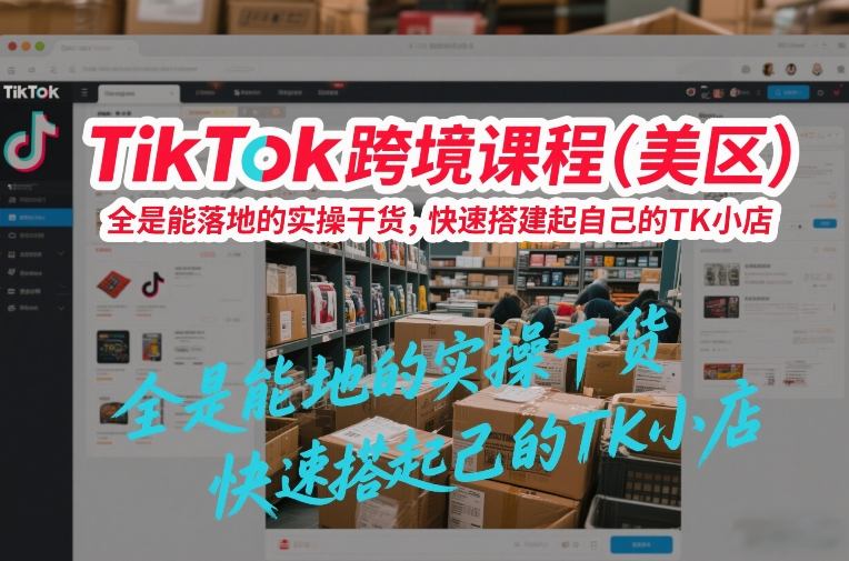 TikTok跨境课程(美区),全是能落地的实操干货,快速搭建起自己的TK小店-智云网
