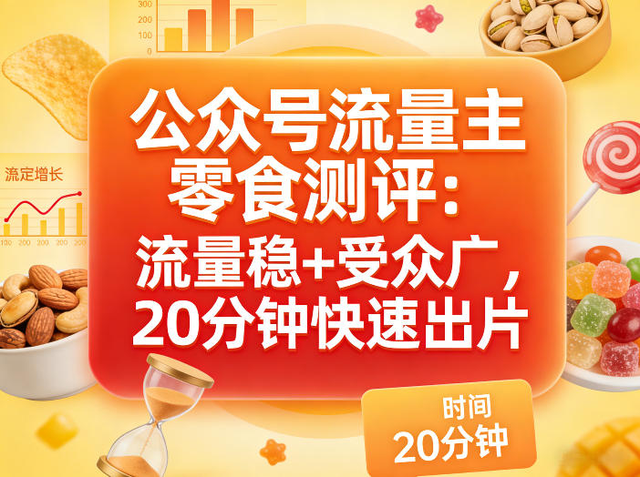 公众号流量主之零食测评赛道，流量稳+受众广，20分钟一条作品-智云网
