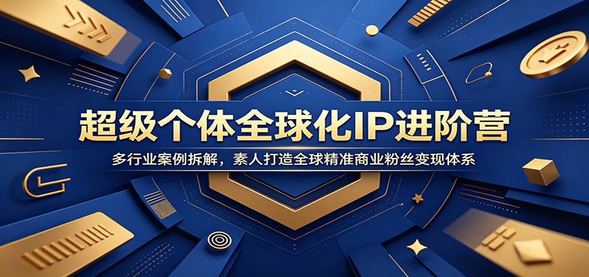 超级个体全球化IP进阶营:多行业案例拆解,素人打造全球精准商业粉丝变现体系-智云网