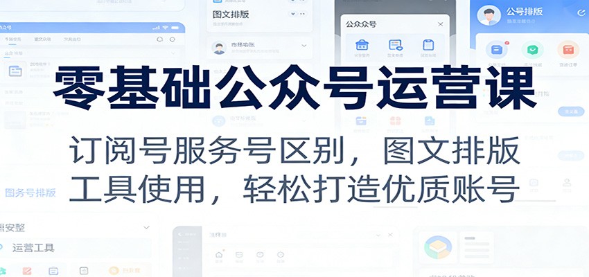 零基础公众号运营课：订阅号服务号区别，图文排版，工具使用，轻松打造优质账号-智云网