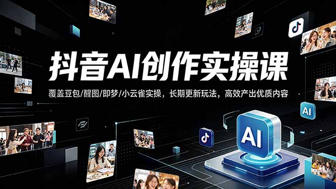 抖音AI创作变现课,覆盖豆包/醒图/即梦/小云雀实操,长期更新玩法,高效产出优质内容-智云网