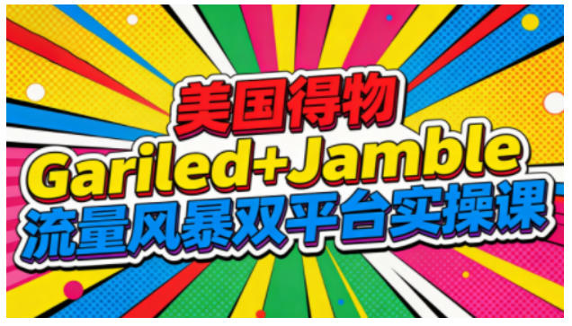 美国得物Gariled+Jamble流量风暴双平台实操课,两大美国热门平台全流程运营-智云网