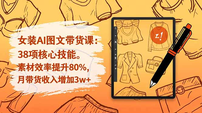 女装AI图文带货课:38项核心技能,素材效率提升80%,月带货收入增加3w+-智云网