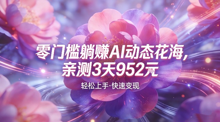 AI动态花海,竞争极小,蓝海十足,亲测3天952-智云网