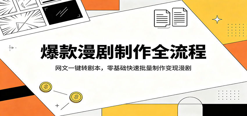 爆款漫剧制作全流程:网文一键转剧本,零基础快速批量制作变现漫剧-智云网