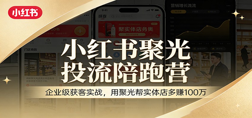 小红书聚光投流陪跑营：企业级获客实战，用聚光帮实体店多赚100万-智云网