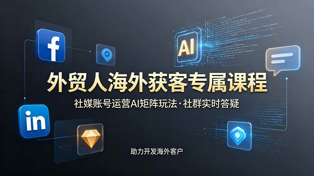 (19021期)外贸人海外获客专属课程-更新6月,讲解社媒账号运营AI矩阵玩法,社群实时答疑助力开发海外客户-智云网