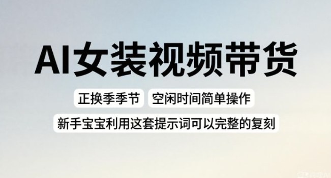 AI女装视频带货,正换季季节,空闲时间简单操作,新手宝宝利用这套提示词可以完整的复刻