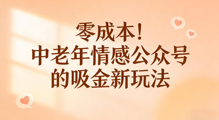 零成本！中老年情感公众号的吸金新玩法，跟着这套玩法走，新手也能快速起号-智云网