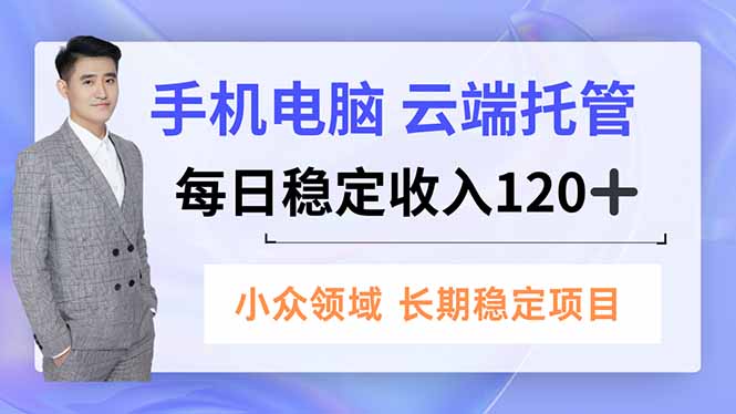 手机、电脑云端托管,每日稳定收入120+,小众领域长期稳定-智云网