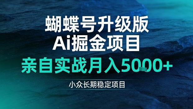 蝴蝶号升级版Ai掘金项目,亲自实战月入5k+,小众长期稳定项目【揭秘】-智云网