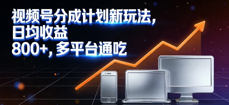 视频号分成计划新玩法，日均收益8张，多平台通吃-智云网