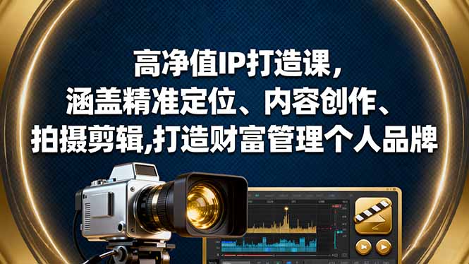 高净值IP打造课，涵盖精准定位、内容创作、拍摄剪辑,打造财富管理个人品牌-智云网