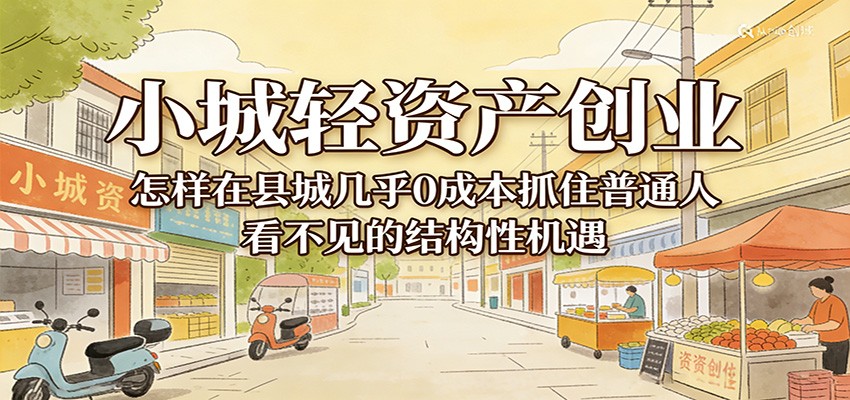 小城轻资产创业,几乎0成本抓住普通人看不见的县城结构性机遇 小城轻资产创业,几乎0成本抓住普通人看不见的县城结构性机遇