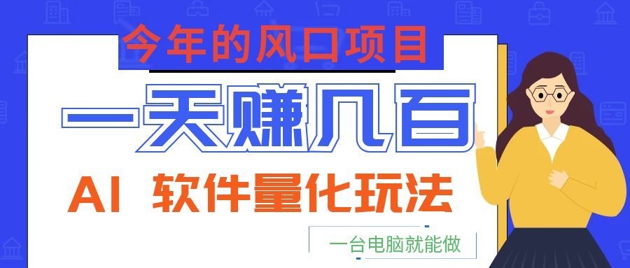 今年的风口项目,AI 软件量化玩法,让你一天赚几百,一台电脑就能做!-智云网