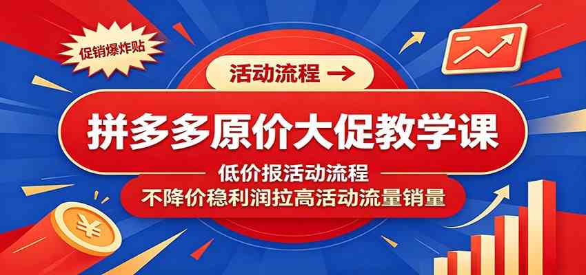 拼多多原价大促教学课：低价报活动流程，不降价稳利润拉高活动流量销量-智云网