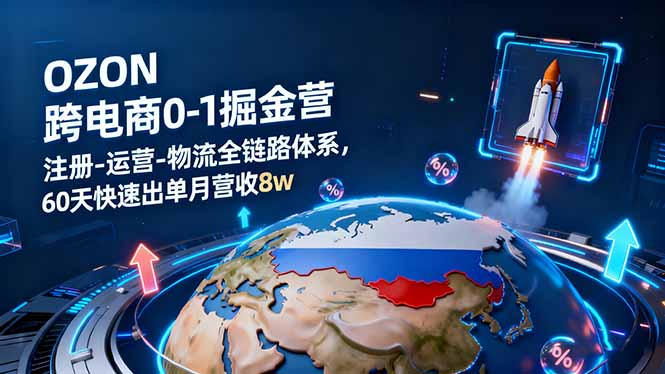 OZON跨境电商0-1掘金营:注册-运营-物流全链路体系,60天快速出单月营收8w-智云网