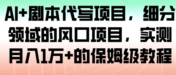 AI+剧本代写项目，细分领域的风口项目，实测月入1W+的保姆级教程-智云网