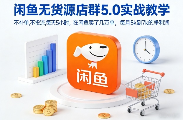 闲鱼无货源店群5.0实战教学,不补单,不投流,每天5小时,在闲鱼卖了几万单,每月5k到7k的净利润-智云网
