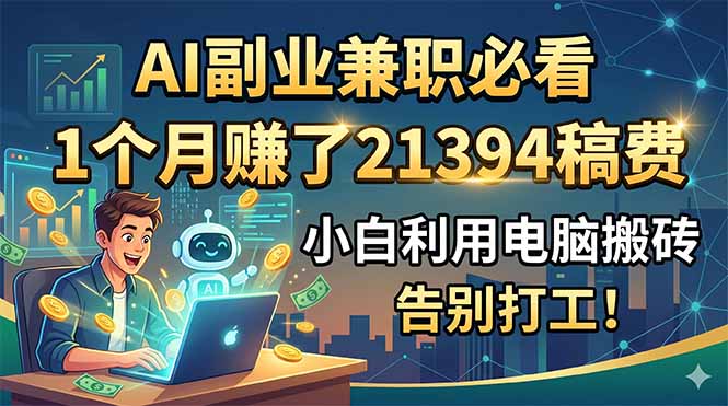 AI副业兼职必看,1个月赚了21394稿费,小白利用电脑搬砖,告别打工!-智云网