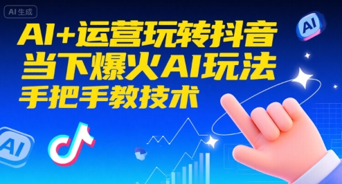 AI+运营玩转抖音,当下爆火AI玩法,手把手教技术(更新26年)-智云网