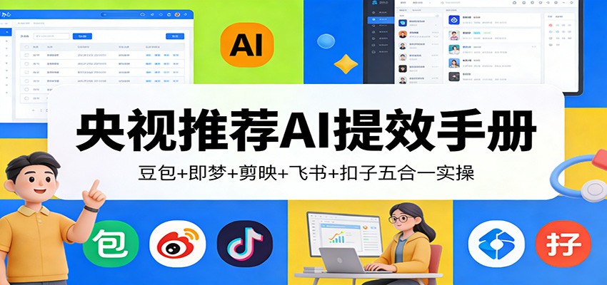 央视推荐AI提效手册：豆包+即梦+剪映+飞书+扣子五合一实操-智云网