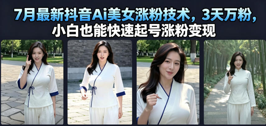 7月最新抖音Ai美女涨粉技术，3天万粉，小白也能快速起号涨粉变现-智云网