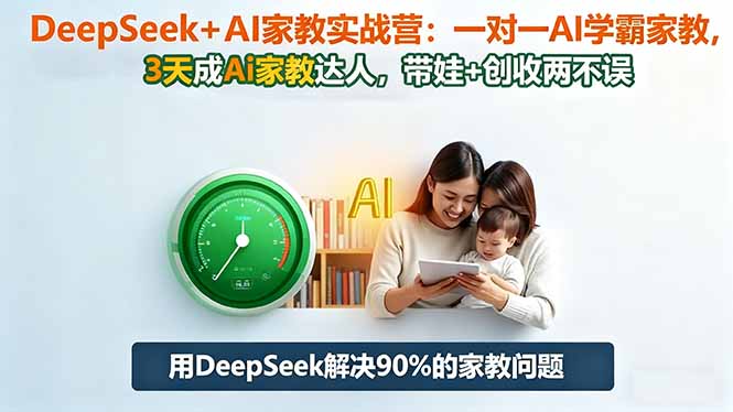 DeepSeek+AI家教实战营:1对1AI学霸家教,3天成Ai家教达人,带娃+创收两不误-智云网