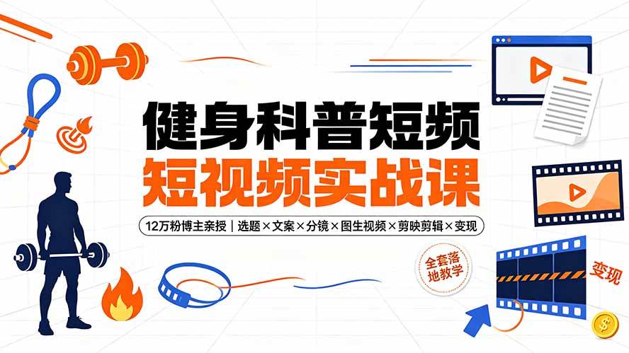 （19312期）健身科普短视频实战课-12万粉博主亲授｜选题×文案×分镜×图生视频×剪映剪辑×变现，全套落地教学-智云网