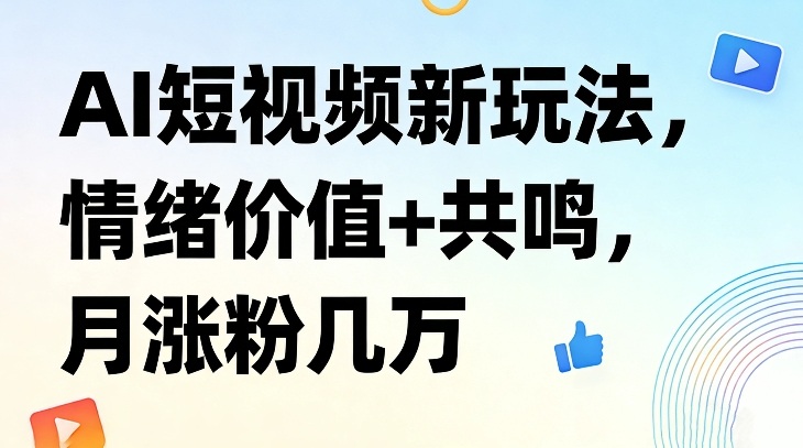 AI短视频新玩法，情绪价值+共鸣，月涨粉几万-智云网