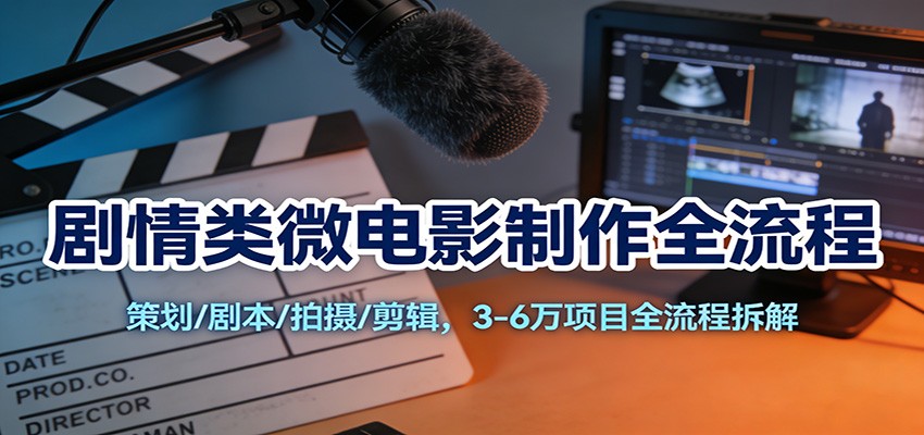 剧情类微电影制作全流程:策划/剧本/拍摄/剪辑,3-6万项目全流程拆解-智云网