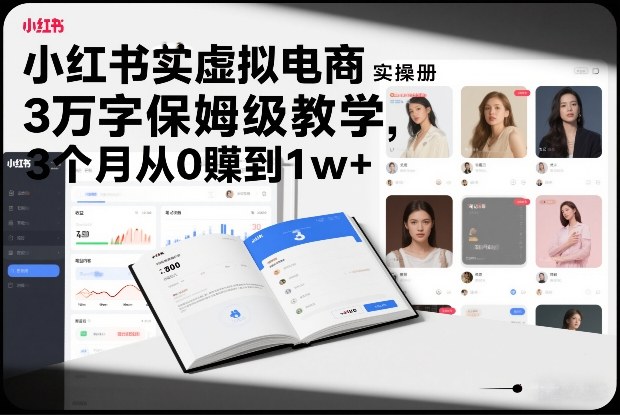 小红书虚拟电商实操手册,3万字保姆级教学,3个月从0賺到1w+-智云网