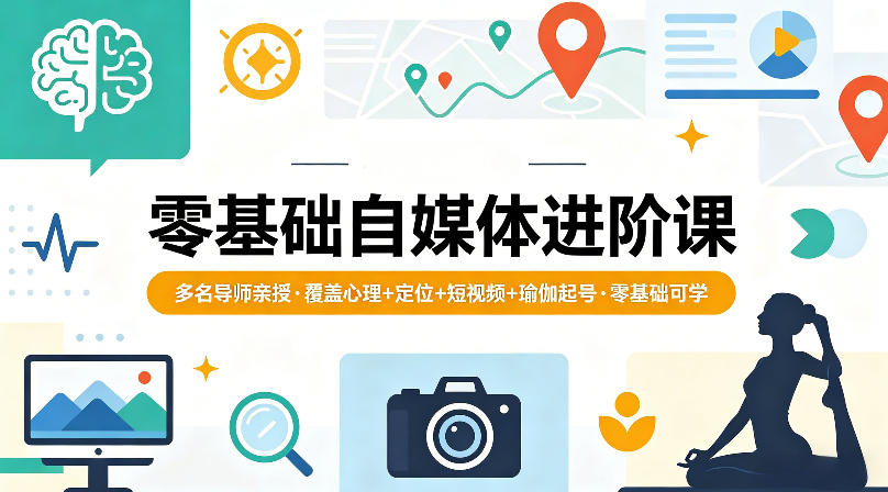 零基础自媒体进阶课,多名导师亲授,覆盖心理+定位+短视频+瑜伽起号,零基础可学-智云网