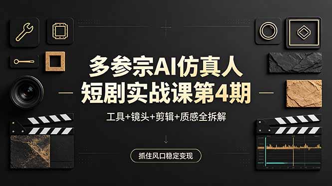 多参宗AI仿真人短剧实战课第4期,工具+镜头+剪辑+质感全拆解,抓住风口稳定变现-智云网