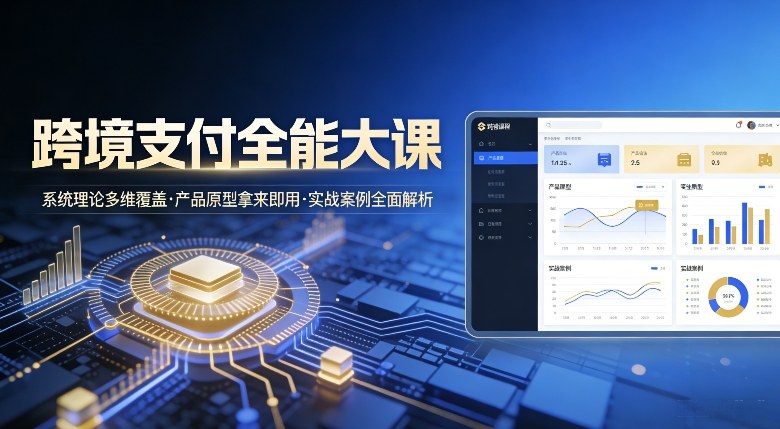 跨境支付全能大课，系统理论多维覆盖，产品原型拿来即用，实战案例全面解析-智云网