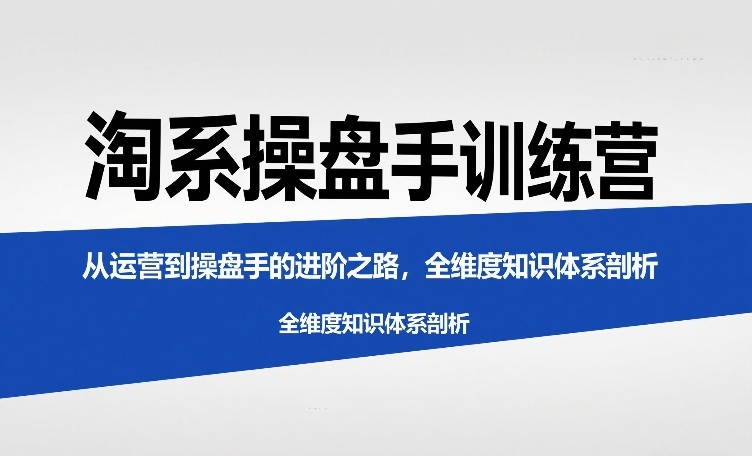 淘系操盘手训练营，从运营到操盘手的进阶之路，全维度知识体系剖析-智云网