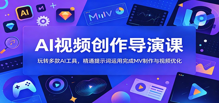 AI视频创作导演课：玩转多款AI工具，精通提示词运用完成MV制作与视频优化-智云网