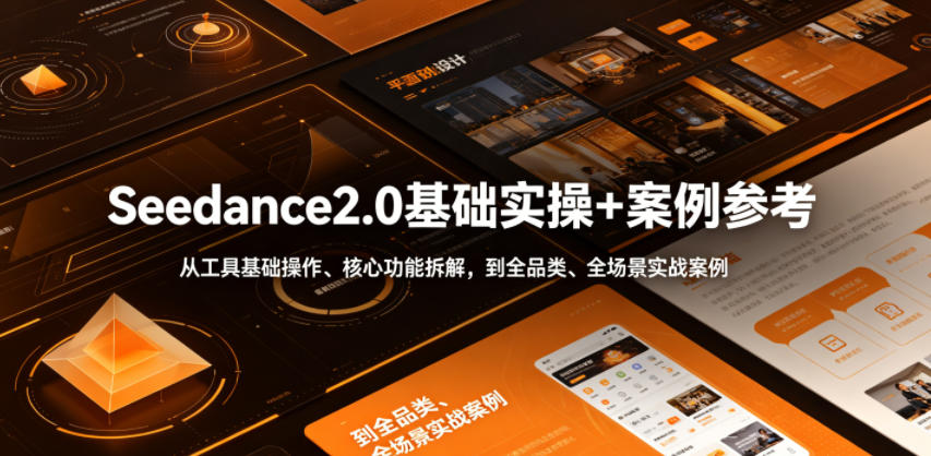 Seedance2.0基础实操+案例参考，从工具基础操作、核心功能拆解，到全品类、全场景实战案例参考全覆盖-智云网