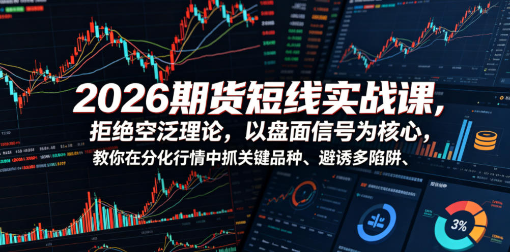 2026期货短线实战课，拒绝空泛理论，以盘面信号为核心，教你在分化行情中抓关键品种、避诱多陷阱（更新0711）-智云网