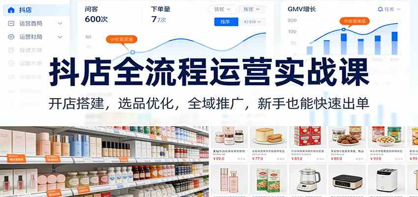 抖店全流程运营实战课：开店搭建，选品优化，全域推广，新手也能快速出单（更新）-智云网