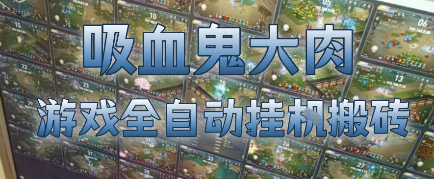 吸血鬼大肉！游戏全自动挂G搬砖，一台电脑开40个窗口日入500+，无需人工值守【揭秘】-智云网