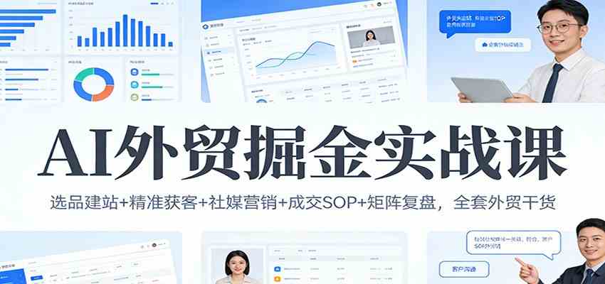 AI外贸掘金实战课：选品建站+精准获客+社媒营销+成交SOP+矩阵复盘，全套外贸干货-智云网