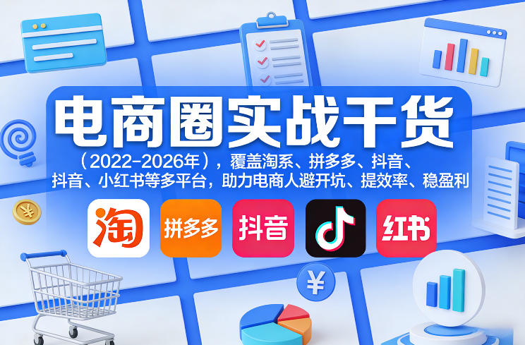 电商圈实战干货(2023-2026年),覆盖淘系、拼多多、抖音、小红书等多平台,助力电商人避开坑、提效率、稳盈利(更新5月19日)-智云网