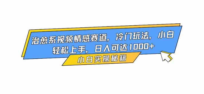 治愈系视频情感赛道，冷门玩法，小白轻松上手，日入可达1000+-智云网