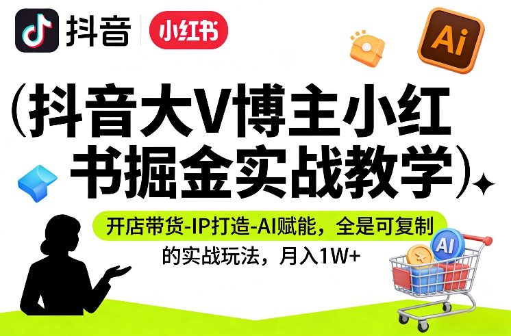 抖音大V博主小红书掘金实战教学,开店带货-IP打造-AI赋能,全是可复制的实战玩法,月入1W+-智云网