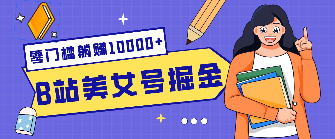 B站美女号掘金秘籍：网盘拉新躺赚10000+，玩法稳定新手也能做的长期副业-智云网