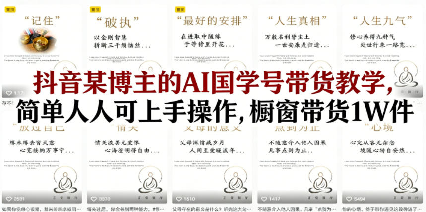 抖音某博主的AI国学号带货教学，简单人人可上手操作，橱窗带货1W件-智云网