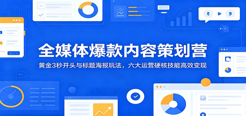 全媒体爆款内容策划营：黄金3秒开头与标题海报玩法，六大运营硬核技能高效变现-智云网