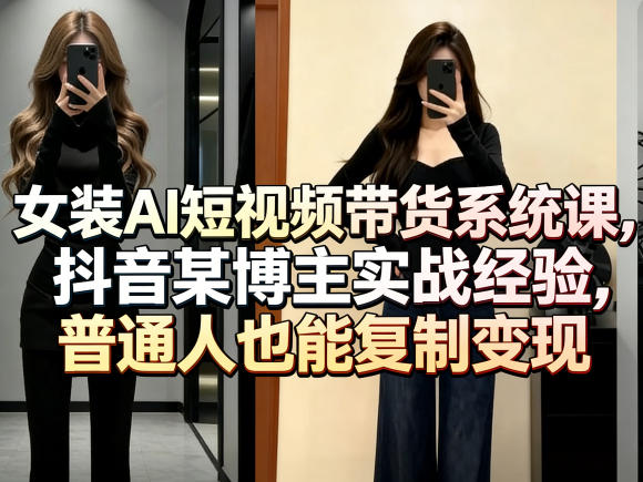 女装AI短视频带货系统课,抖音某博主实战经验,普通人也能复制变现-智云网