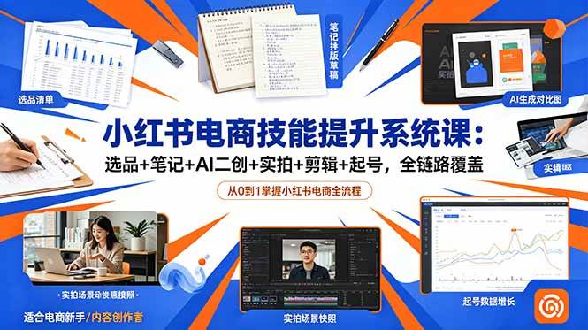 （18947期）小红书电商技能提升系统课：选品+笔记+AI二创+实拍+剪辑+起号，全链路覆盖-智云网